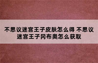 不思议迷宫王子皮肤怎么得 不思议迷宫王子冈布奥怎么获取